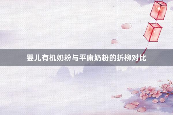 婴儿有机奶粉与平庸奶粉的折柳对比
