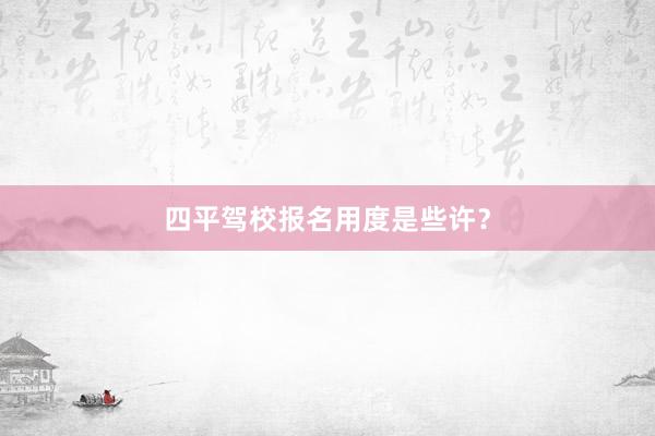 四平驾校报名用度是些许？