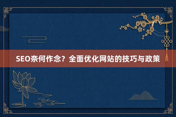 SEO奈何作念？全面优化网站的技巧与政策