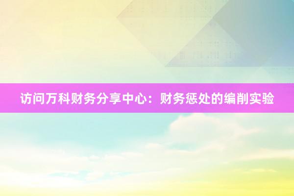 访问万科财务分享中心：财务惩处的编削实验
