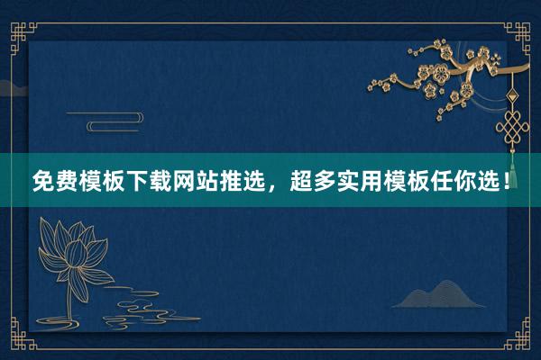 免费模板下载网站推选，超多实用模板任你选！