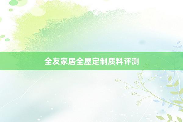 全友家居全屋定制质料评测